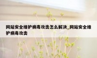 网站安全维护病毒攻击怎么解决_网站安全维护病毒攻击