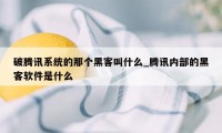 破腾讯系统的那个黑客叫什么_腾讯内部的黑客软件是什么