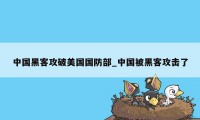 中国黑客攻破美国国防部_中国被黑客攻击了