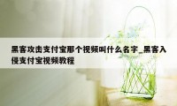 黑客攻击支付宝那个视频叫什么名字_黑客入侵支付宝视频教程