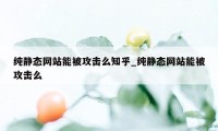 纯静态网站能被攻击么知乎_纯静态网站能被攻击么