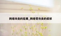 网络攻击的后果_网络受攻击的症状