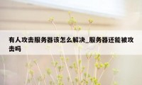 有人攻击服务器该怎么解决_服务器还能被攻击吗