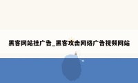 黑客网站挂广告_黑客攻击网络广告视频网站