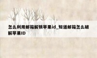 怎么利用邮箱解锁苹果id_知道邮箱怎么破解苹果ID