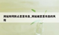 网站如何防止恶意攻击_网站被恶意攻击的风险