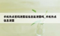 手机热点密码泄露后信息能泄露吗_手机热点信息泄露