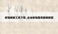 邮箱破解工具下载_企业邮箱服务器破解版