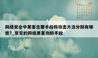 网络安全中黑客主要手段和攻击方法分别有哪些?_常见的网络黑客攻防手段