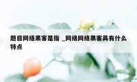 题目网络黑客是指 _网络网络黑客具有什么特点