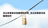 怎么样黑客攻击赌博软件呢_怎么样黑客攻击赌博软件