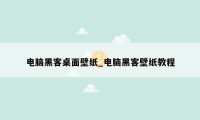 电脑黑客桌面壁纸_电脑黑客壁纸教程