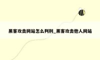 黑客攻击网站怎么判刑_黑客攻击他人网站