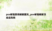 psv邮箱离线破解图文_psv邮箱破解没反应失败