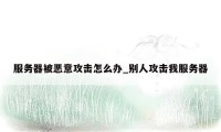 服务器被恶意攻击怎么办_别人攻击我服务器