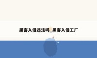 黑客入侵违法吗_黑客入侵工厂