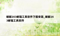 破解163邮箱工具软件下载安装_破解163邮箱工具软件