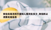 微信走路怎样不被别人看到走多少_微信防止泄露走路信息