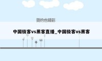 中国极客vs黑客直播_中国极客vs黑客