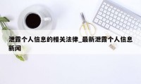 泄露个人信息的相关法律_最新泄露个人信息新闻