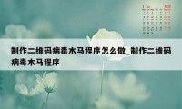 制作二维码病毒木马程序怎么做_制作二维码病毒木马程序