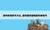 猫咪邮箱账号大全_猫咪最新版破解的邮箱号