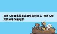 黑客入侵真实故事改编电影叫什么_黑客入侵真实故事改编电影