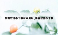 黑客软件不下载可以用吗_黑客软件不下载