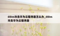 ddos攻击华为云服务器怎么办_ddos攻击华为云服务器