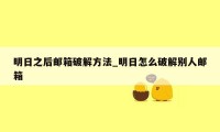 明日之后邮箱破解方法_明日怎么破解别人邮箱