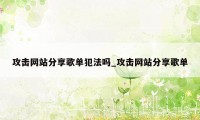 攻击网站分享歌单犯法吗_攻击网站分享歌单