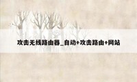 攻击无线路由器_自动+攻击路由+网站