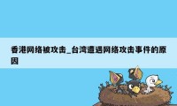 香港网络被攻击_台湾遭遇网络攻击事件的原因