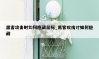 黑客攻击时如何隐藏鼠标_黑客攻击时如何隐藏