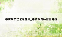 非法攻击已记录在案_非法攻击私服服务器