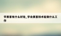 学黑客有什么好处_学会黑客技术能做什么工作