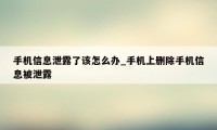 手机信息泄露了该怎么办_手机上删除手机信息被泄露