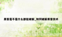 黑客是不是什么都能破解_如何破解黑客技术