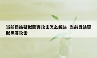 当前网站疑似黑客攻击怎么解决_当前网站疑似黑客攻击