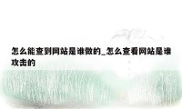 怎么能查到网站是谁做的_怎么查看网站是谁攻击的