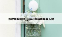 谷歌邮箱防封_gmail邮箱防黑客入侵