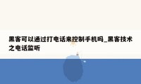 黑客可以通过打电话来控制手机吗_黑客技术之电话监听