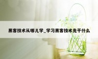 黑客技术从哪儿学_学习黑客技术先干什么