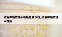 破解邮箱软件手机版免费下载_破解邮箱软件手机版