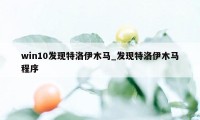 win10发现特洛伊木马_发现特洛伊木马程序