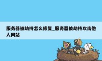 服务器被劫持怎么修复_服务器被劫持攻击他人网站