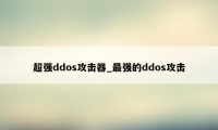 超强ddos攻击器_最强的ddos攻击