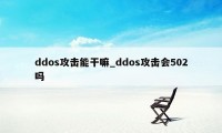 ddos攻击能干嘛_ddos攻击会502吗