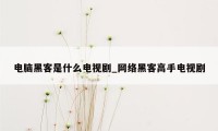 电脑黑客是什么电视剧_网络黑客高手电视剧