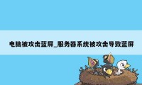 电脑被攻击蓝屏_服务器系统被攻击导致蓝屏